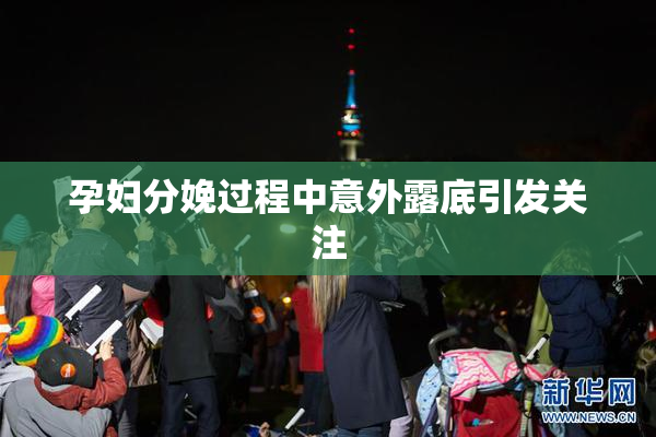 孕妇分娩过程中意外露底引发关注
