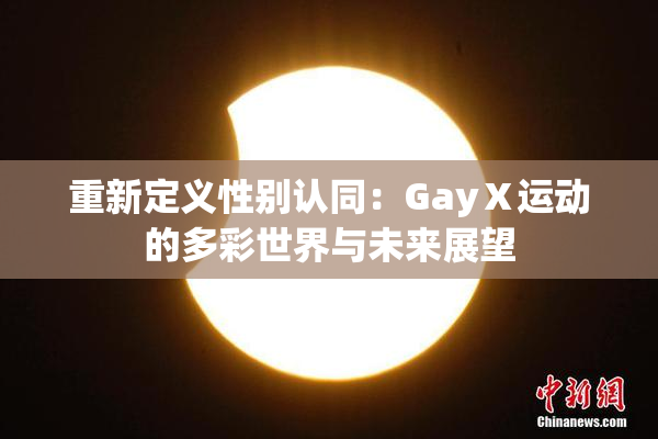 重新定义性别认同：GayⅩ运动的多彩世界与未来展望