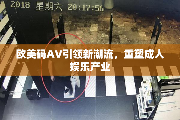 欧美码AV引领新潮流，重塑成人娱乐产业
