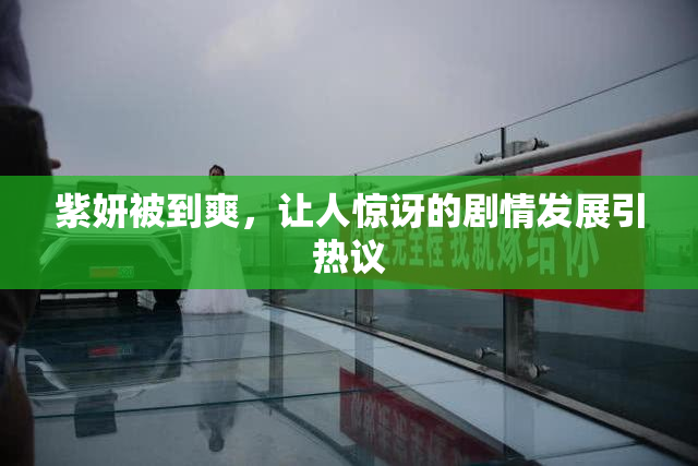 紫妍被到爽，让人惊讶的剧情发展引热议