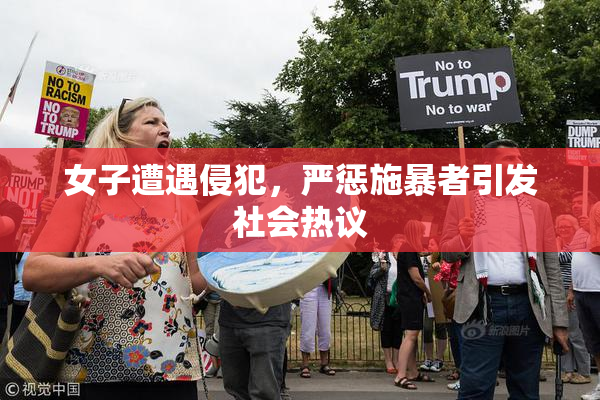 女子遭遇侵犯，严惩施暴者引发社会热议