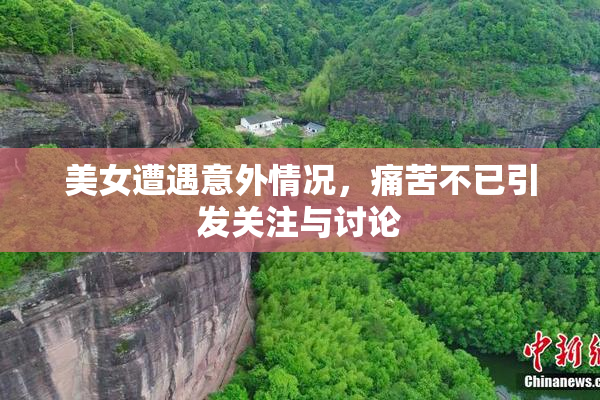 美女遭遇意外情况，痛苦不已引发关注与讨论