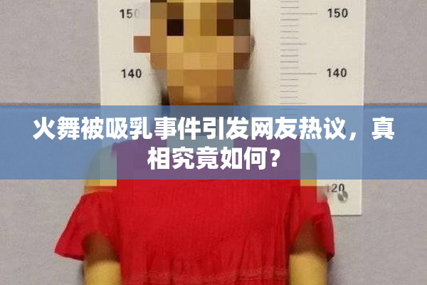火舞被吸乳事件引发网友热议，真相究竟如何？