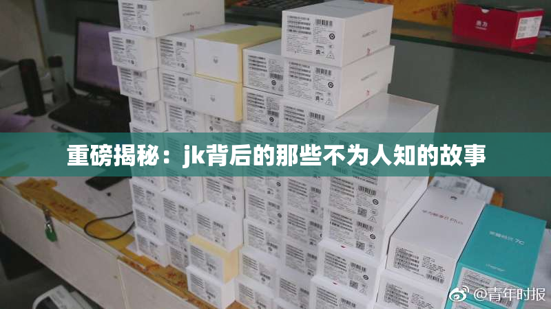 重磅揭秘：jk背后的那些不为人知的故事