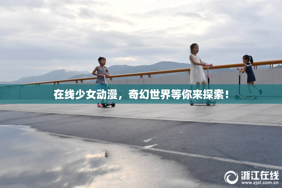在线少女动漫，奇幻世界等你来探索！