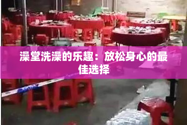 澡堂洗澡的乐趣：放松身心的最佳选择