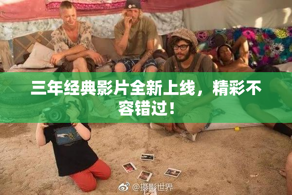 三年经典影片全新上线，精彩不容错过！