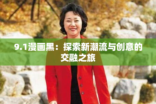 9.1漫画黑：探索新潮流与创意的交融之旅