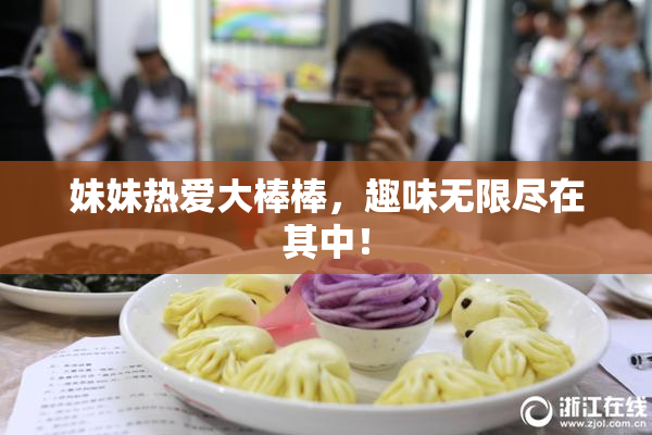 妹妹热爱大棒棒，趣味无限尽在其中！
