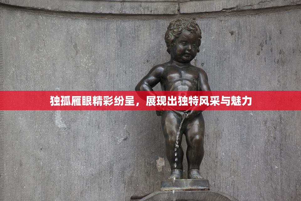 独孤雁眼精彩纷呈，展现出独特风采与魅力
