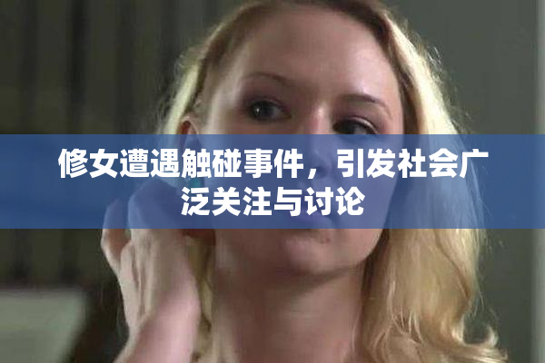 修女遭遇触碰事件，引发社会广泛关注与讨论