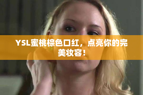 YSL蜜桃棕色口红，点亮你的完美妆容！