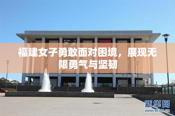 福建女子勇敢面对困境，展现无限勇气与坚韧