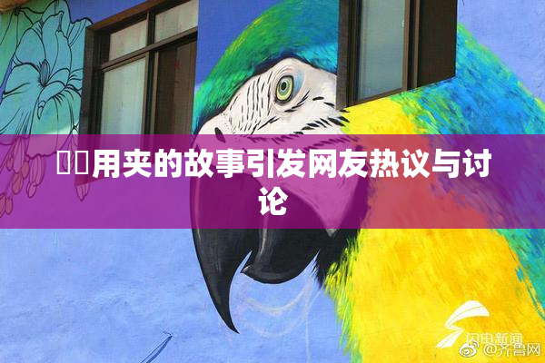 妺妺用夹的故事引发网友热议与讨论