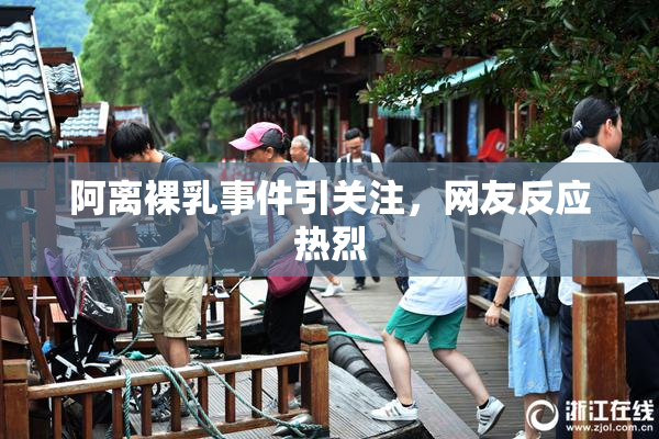 阿离裸乳事件引关注，网友反应热烈