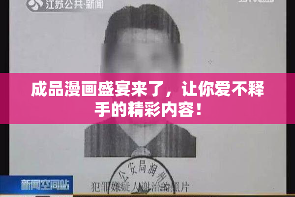 成品漫画盛宴来了，让你爱不释手的精彩内容！
