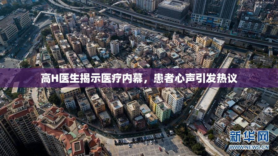 高H医生揭示医疗内幕，患者心声引发热议