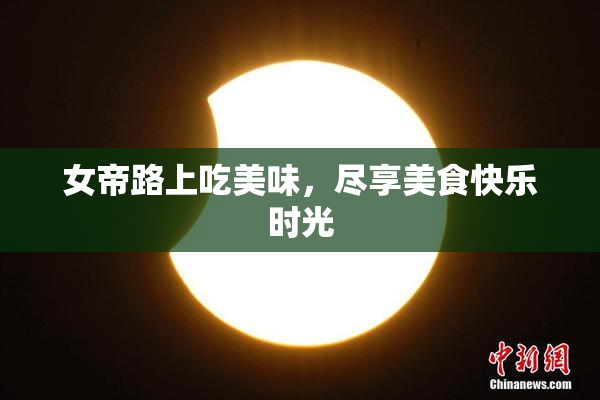 女帝路上吃美味，尽享美食快乐时光