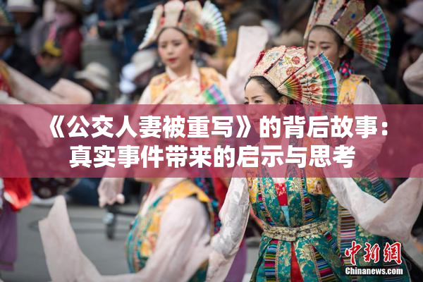《公交人妻被重写》的背后故事：真实事件带来的启示与思考