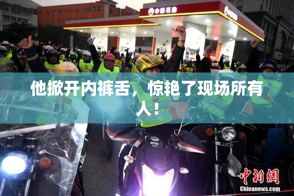 他掀开内裤舌，惊艳了现场所有人！