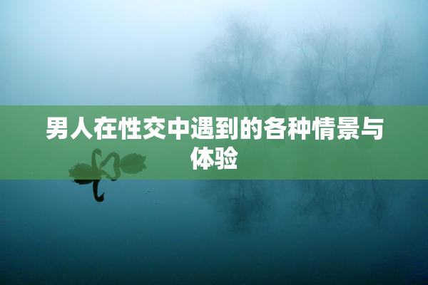 男人在性交中遇到的各种情景与体验