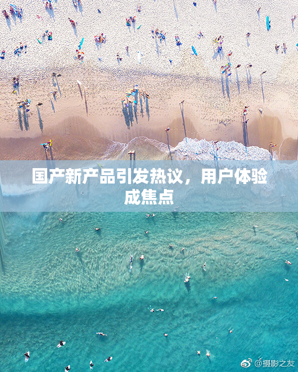 国产新产品引发热议，用户体验成焦点
