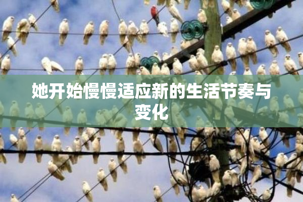 她开始慢慢适应新的生活节奏与变化
