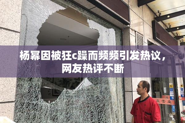 杨幂因被狂c躁而频频引发热议，网友热评不断