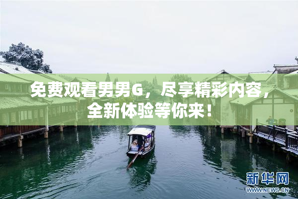 免费观看男男G，尽享精彩内容，全新体验等你来！