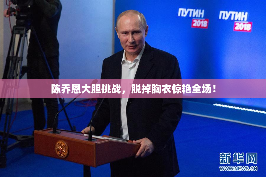 陈乔恩大胆挑战，脱掉胸衣惊艳全场！
