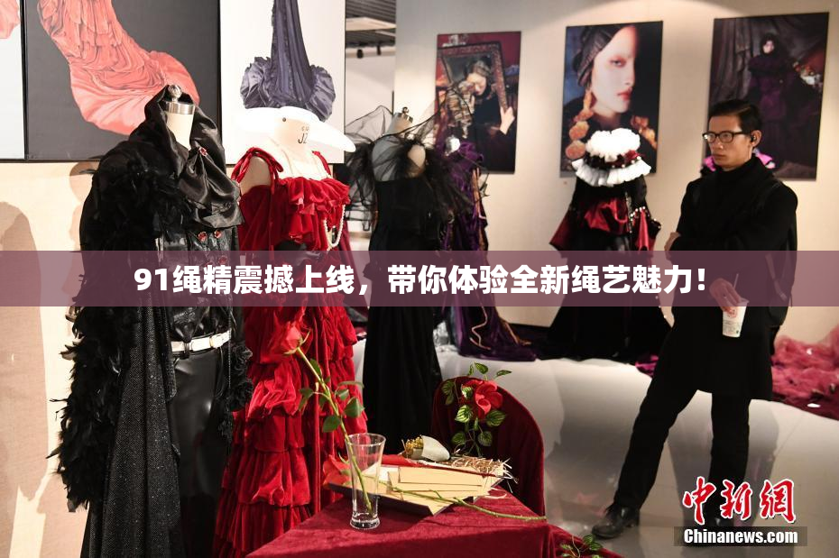 91绳精震撼上线，带你体验全新绳艺魅力！