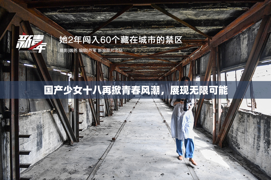 国产少女十八再掀青春风潮，展现无限可能