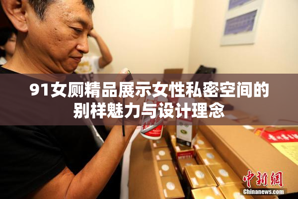 91女厕精品展示女性私密空间的别样魅力与设计理念