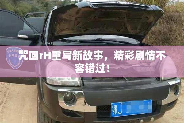 咒回rH重写新故事，精彩剧情不容错过！