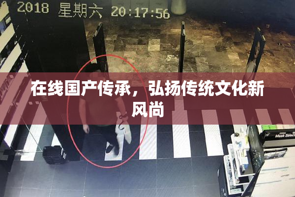 在线国产传承，弘扬传统文化新风尚