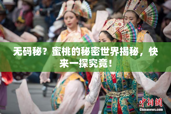 无码秘？蜜桃的秘密世界揭秘，快来一探究竟！