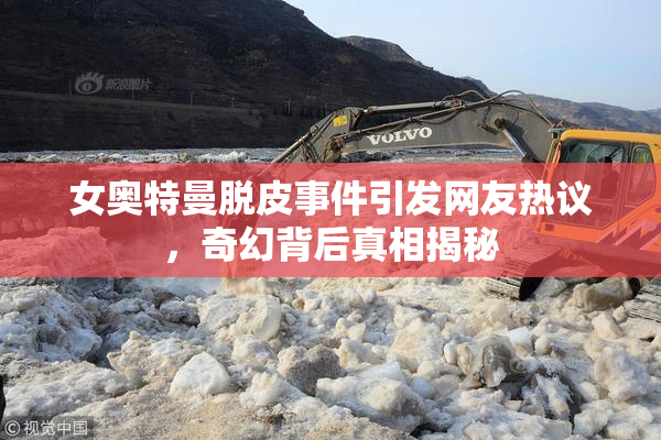 女奥特曼脱皮事件引发网友热议，奇幻背后真相揭秘