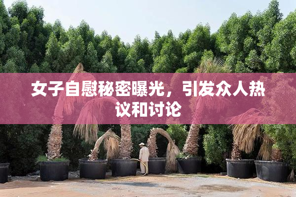 女子自慰秘密曝光，引发众人热议和讨论