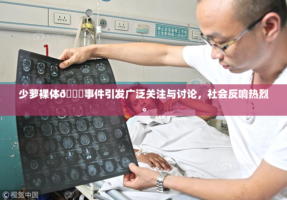少萝裸体🔞事件引发广泛关注与讨论，社会反响热烈。