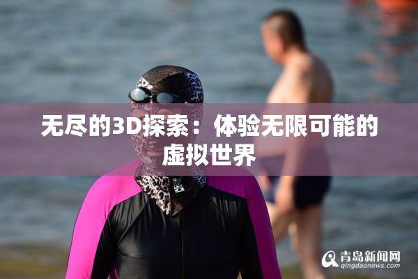 无尽的3D探索：体验无限可能的虚拟世界