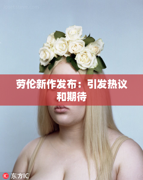 劳伦新作发布：引发热议和期待