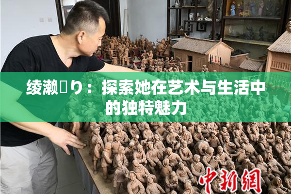绫濑✿り：探索她在艺术与生活中的独特魅力