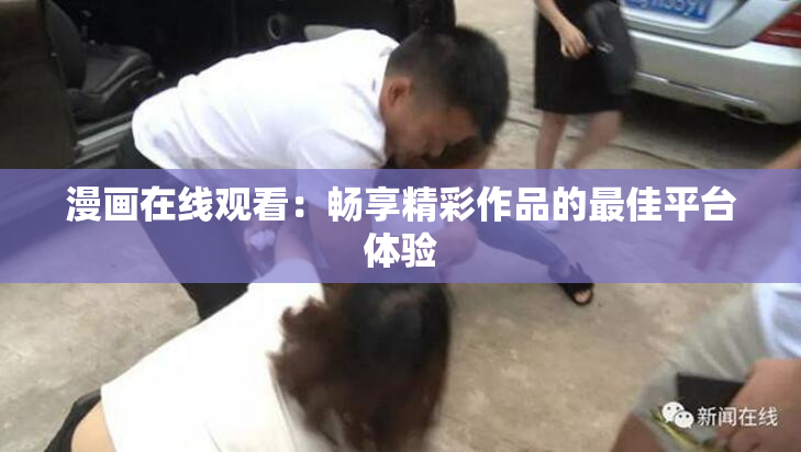 漫画在线观看：畅享精彩作品的最佳平台体验
