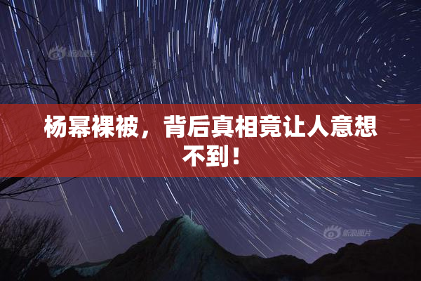 杨幂裸被，背后真相竟让人意想不到！