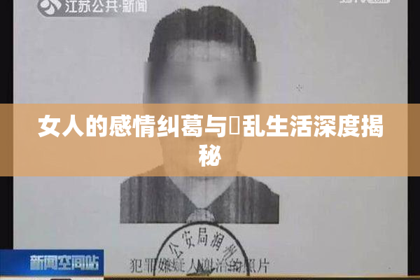 女人的感情纠葛与婬乱生活深度揭秘