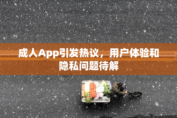 成人App引发热议，用户体验和隐私问题待解