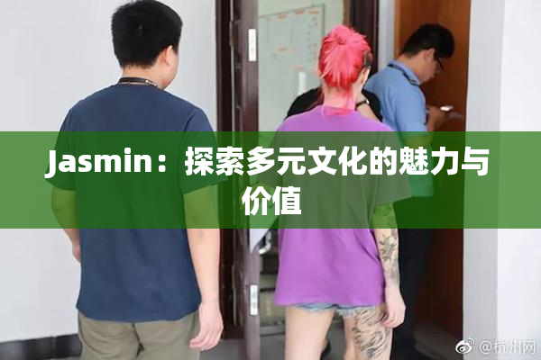 Jasmin：探索多元文化的魅力与价值