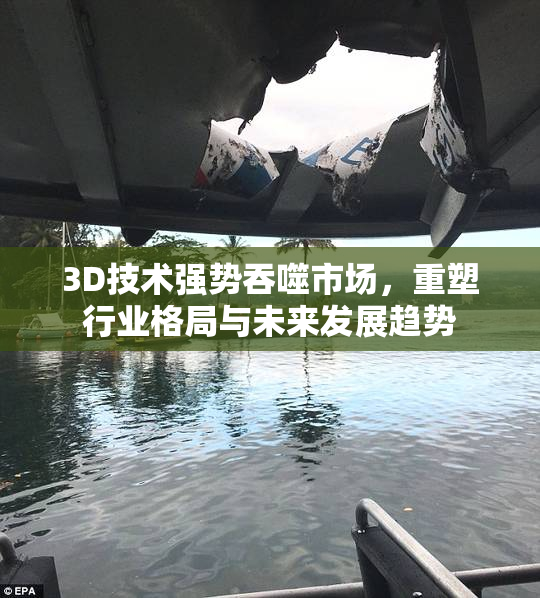 3D技术强势吞噬市场，重塑行业格局与未来发展趋势