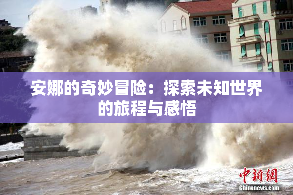安娜的奇妙冒险：探索未知世界的旅程与感悟