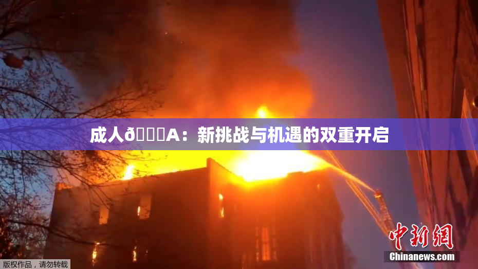 成人🔞A：新挑战与机遇的双重开启